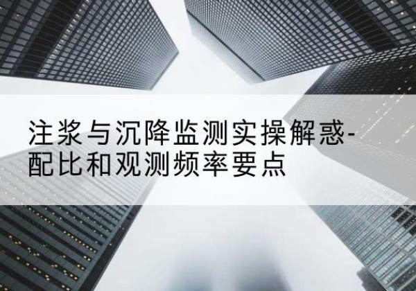 梅州水泥浆配比不当会不会造成注浆管堵管？-注浆与沉降监测实操解惑-配比和观测频率要点